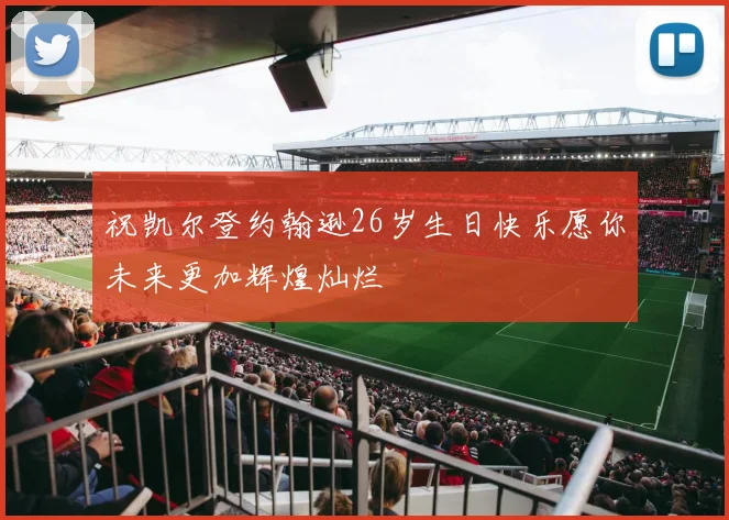 祝凯尔登约翰逊26岁生日快乐愿你未来更加辉煌灿烂