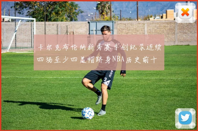 卡尔克布伦纳新秀赛季创纪录连续四场至少四盖帽跻身NBA历史前十