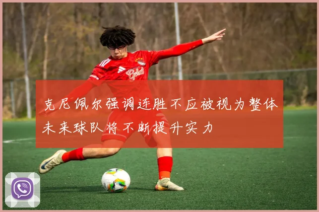 克尼佩尔强调连胜不应被视为整体未来球队将不断提升实力