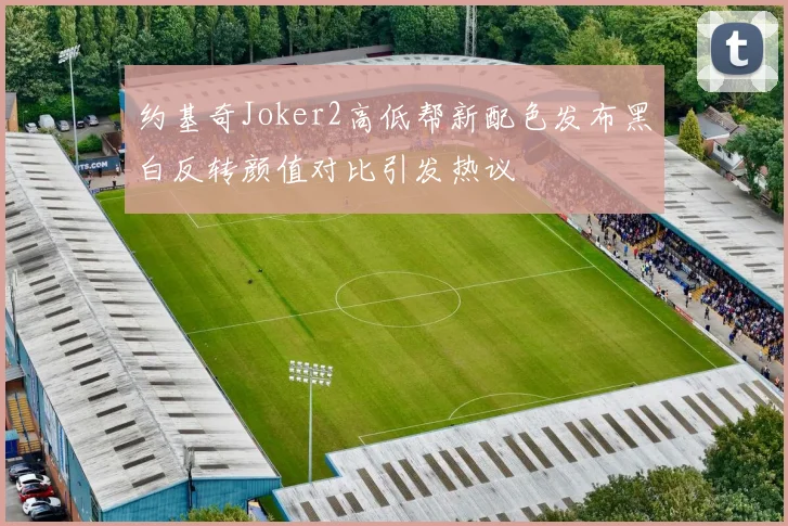 约基奇Joker2高低帮新配色发布黑白反转颜值对比引发热议