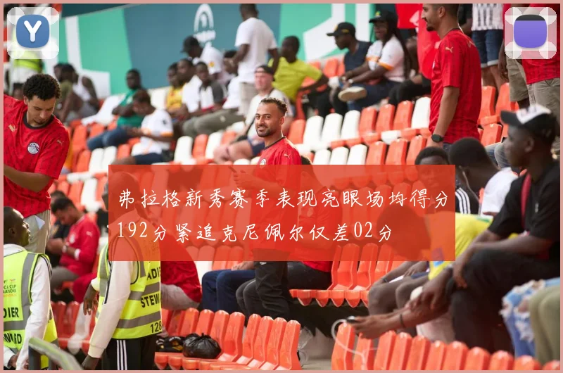 弗拉格新秀赛季表现亮眼场均得分192分紧追克尼佩尔仅差02分
