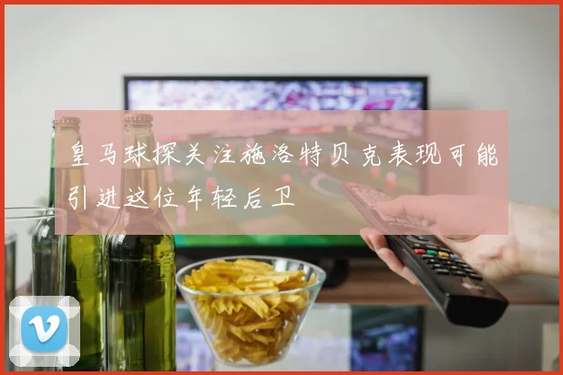皇马球探关注施洛特贝克表现可能引进这位年轻后卫