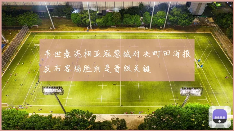 韦世豪亮相亚冠蓉城对决町田海报发布客场胜利是晋级关键