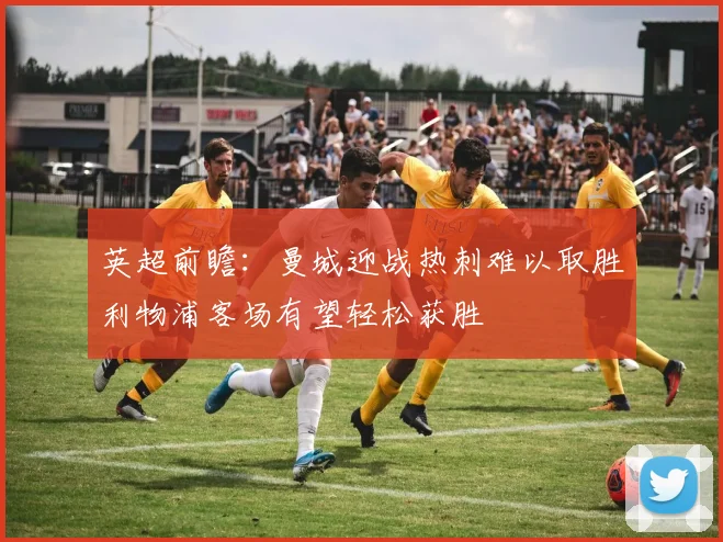 英超前瞻：曼城迎战热刺难以取胜利物浦客场有望轻松获胜