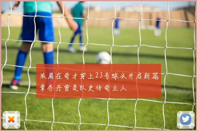 浓眉在奇才穿上23号球衣开启新篇章乔丹曾是队史传奇主人