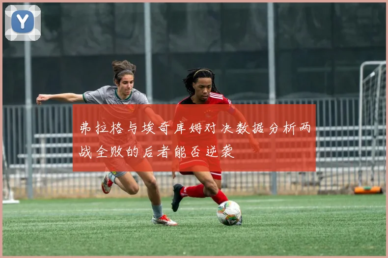弗拉格与埃奇库姆对决数据分析两战全败的后者能否逆袭