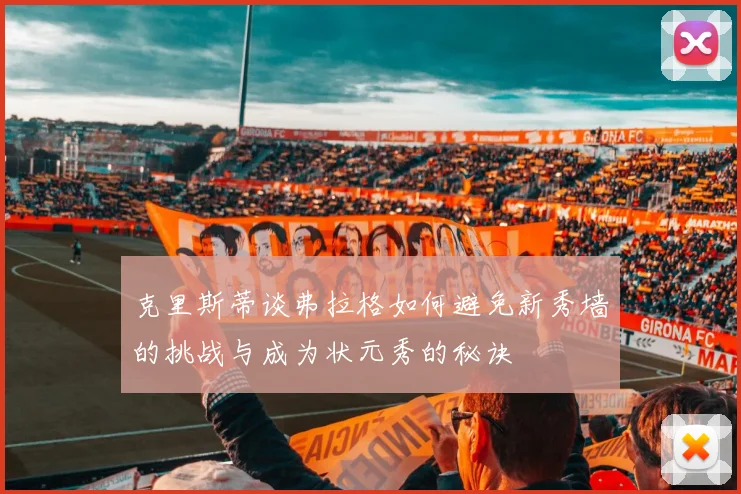 克里斯蒂谈弗拉格如何避免新秀墙的挑战与成为状元秀的秘诀