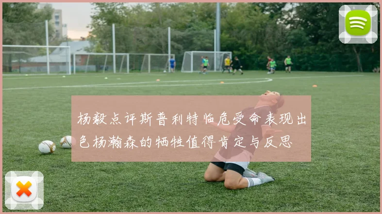 杨毅点评斯普利特临危受命表现出色杨瀚森的牺牲值得肯定与反思