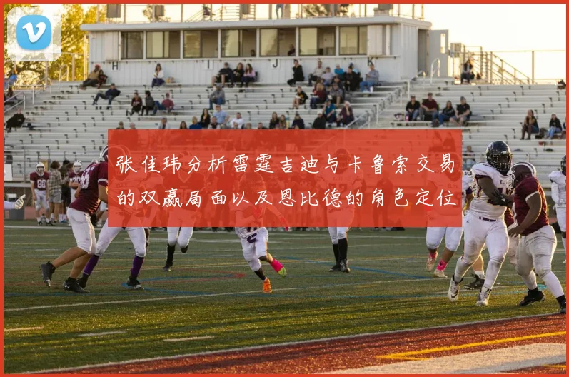 张佳玮分析雷霆吉迪与卡鲁索交易的双赢局面以及恩比德的角色定位
