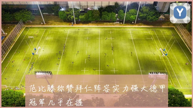 范比滕称赞拜仁阵容实力强大德甲冠军几乎在握
