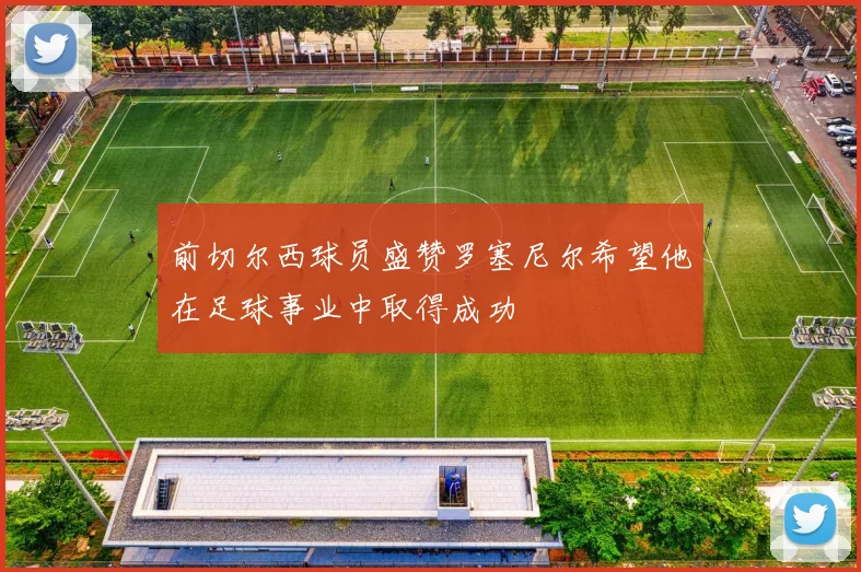 前切尔西球员盛赞罗塞尼尔希望他在足球事业中取得成功